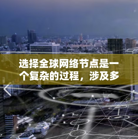 选择全球网络节点是一个复杂的过程,涉及多个关键因素。以下是对这些因素的详细分析和总结