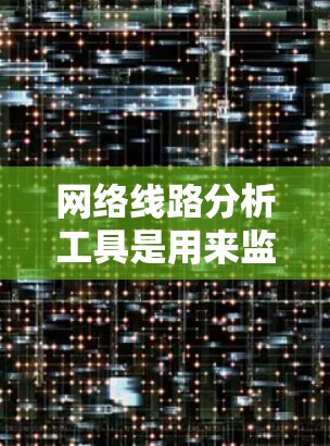 网络线路分析工具是用来监控、测试和优化网络性能的重要工具。以下是一些常用的网络线路分析工具,分类如下
