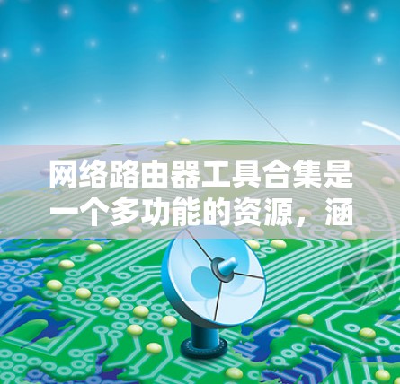 网络路由器工具合集是一个多功能的资源,涵盖了从监控到安全再到设计的各个方面。以下是根据用户需求分类整理的网络路由器工具合集,帮助您选择和使用合适的工具 网络路由器工具合集是一个多功能的资源,涵盖了从监控到安全再到设计的各个方面。以下是根据用户需求分类整理的网络路由器工具合集,帮助您选择和使用合适的工具