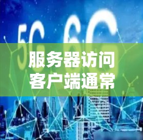 服务器访问客户端通常指的是服务器在客户端请求某个资源时，主动连接到客户端。这在很多情况下是自动发生的，特别是当客户端请求一个资源（比如网页、图片或数据）时，服务器会响应并发送该资源