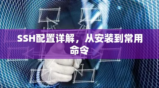 SSH配置详解,从安装到常用命令 SSH配置详解,从安装到常用命令
