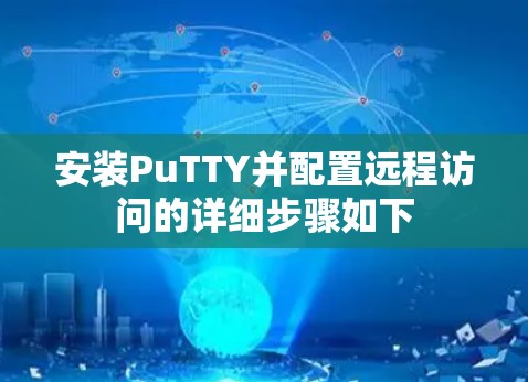 安装PuTTY并配置远程访问的详细步骤如下 安装PuTTY并配置远程访问的详细步骤如下