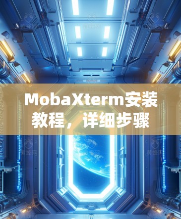 MobaXterm安装教程，详细步骤指南