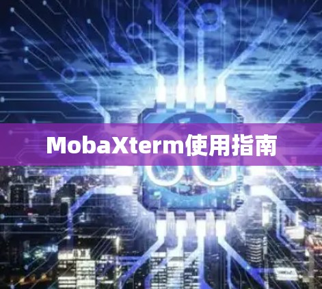MobaXterm使用指南 MobaXterm使用指南