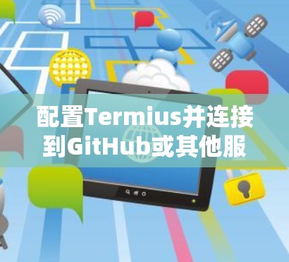 配置Termius并连接到GitHub或其他服务器可以按照以下步骤进行 配置Termius并连接到GitHub或其他服务器可以按照以下步骤进行