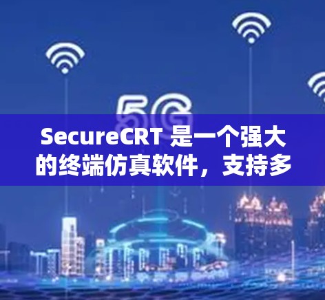 SecureCRT 是一个强大的终端仿真软件，支持多种协议和验证方式，确保远程连接的安全性。以下是关于 SecureCRT 远程连接的详细步骤和总结