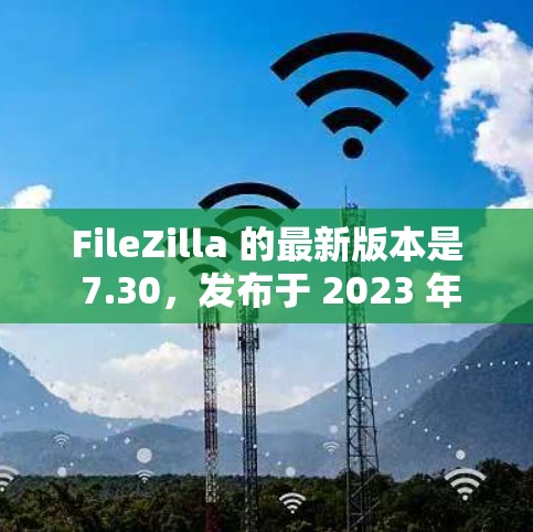 FileZilla 的最新版本是 7.30,发布于 2023 年 10 月 17 日。以下是该版本的主要改进和更新 FileZilla 的最新版本是 7.30,发布于 2023 年 10 月 17 日。以下是该版本的主要改进和更新