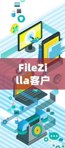 FileZilla客户端是一个强大的免费文件传输工具，适用于上传和下载文件。以下是使用FileZilla客户端的详细步骤指南