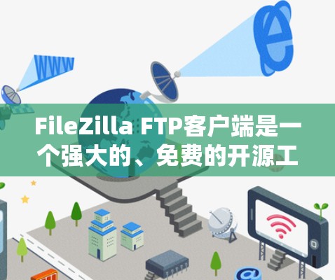 FileZilla FTP客户端是一个强大的、免费的开源工具，支持多线程上传和下载、文件加密传输等功能，适用于个人和企业用户。以下是使用FileZilla的分步指南