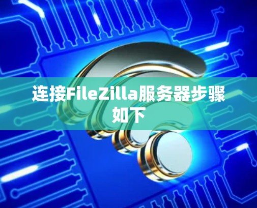 连接FileZilla服务器步骤如下