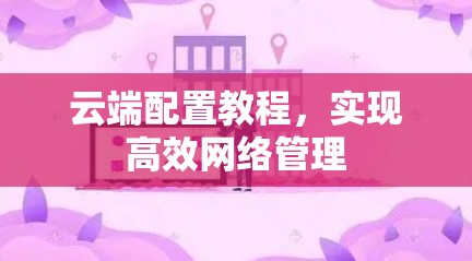 云端配置教程，实现高效网络管理