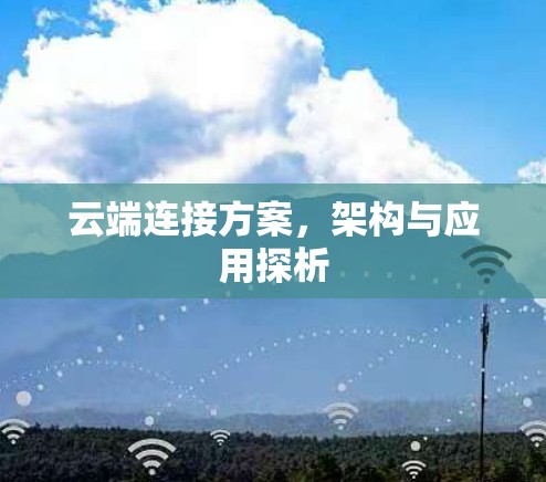 云端连接方案,架构与应用探析