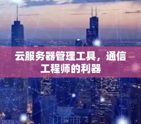 云服务器管理工具，通信工程师的利器