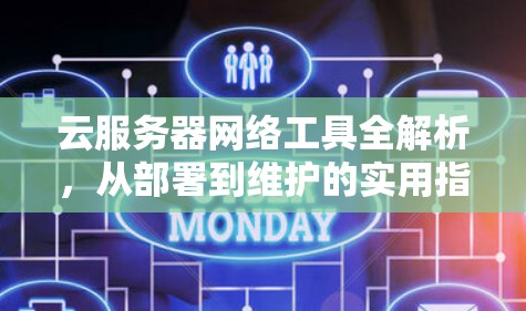 云服务器网络工具全解析,从部署到维护的实用指南 云服务器网络工具全解析,从部署到维护的实用指南