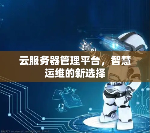 云服务器管理平台，智慧运维的新选择
