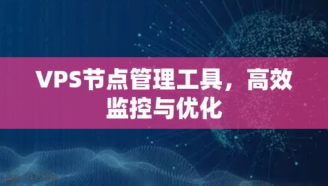 VPS节点管理工具，高效监控与优化