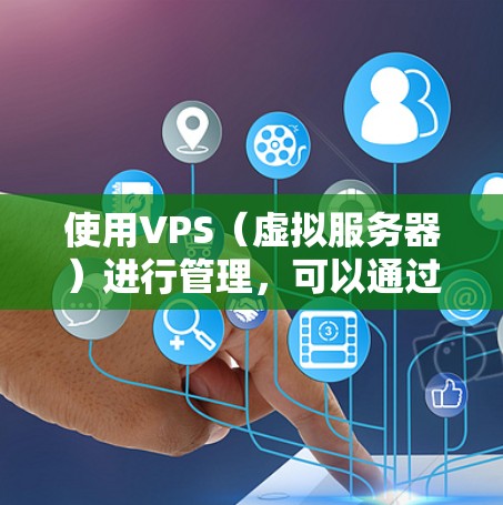 使用VPS（虚拟服务器）进行管理，可以通过命令行工具、Web管理界面或自动化脚本来完成。以下是一些常用的VPS管理工具和方法