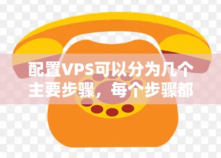 配置VPS可以分为几个主要步骤,每个步骤都需要仔细完成,以确保服务器正常运行并满足需求。以下是详细的步骤指南 配置VPS可以分为几个主要步骤,每个步骤都需要仔细完成,以确保服务器正常运行并满足需求。以下是详细的步骤指南