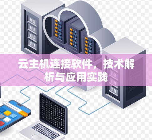 云主机连接软件,技术解析与应用实践