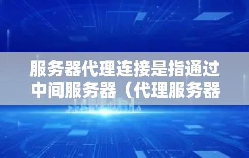 服务器代理连接是指通过中间服务器(代理服务器)进行的网络连接,常见于负载均衡、反向代理、VPN等场景。以下是解决服务器代理连接问题的常见步骤和注意事项 服务器代理连接是指通过中间服务器(代理服务器)进行的网络连接,常见于负载均衡、反向代理、VPN等场景。以下是解决服务器代理连接问题的常见步骤和注意事项