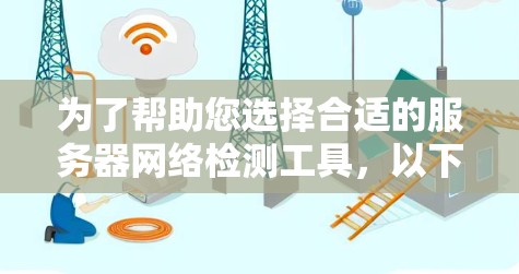 为了帮助您选择合适的服务器网络检测工具,以下是根据您的需求整理的建议