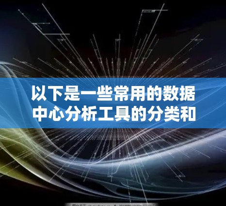 以下是一些常用的数据中心分析工具的分类和推荐
