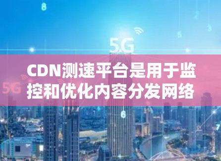 CDN测速平台是用于监控和优化内容分发网络(CDN)性能的工具,帮助确保网站加载速度快、用户体验好。以下是对CDN测速平台的详细分析和选择建议 CDN测速平台是用于监控和优化内容分发网络(CDN)性能的工具,帮助确保网站加载速度快、用户体验好。以下是对CDN测速平台的详细分析和选择建议