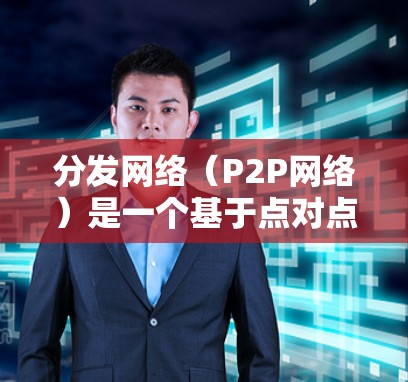 分发网络（P2P网络）是一个基于点对点（P2P）原理的网络架构，其中每个设备直接与其他设备进行通信，无需依赖中心服务器。以下是关于P2P网络的详细分步骤解释