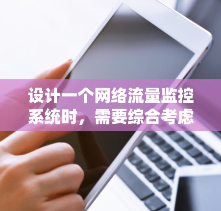 设计一个网络流量监控系统时,需要综合考虑多个方面,确保其高效、可靠且易于管理。以下是系统的详细设计和实施步骤 设计一个网络流量监控系统时,需要综合考虑多个方面,确保其高效、可靠且易于管理。以下是系统的详细设计和实施步骤