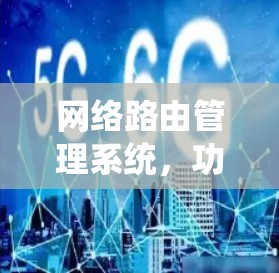 网络路由管理系统，功能、优势与趋势分析