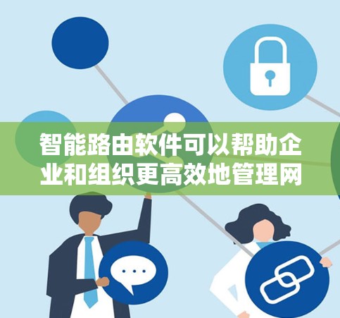 智能路由软件可以帮助企业和组织更高效地管理网络,并优化路由性能。以下是一些常见的智能路由软件及其下载链接和简要说明 智能路由软件可以帮助企业和组织更高效地管理网络,并优化路由性能。以下是一些常见的智能路由软件及其下载链接和简要说明