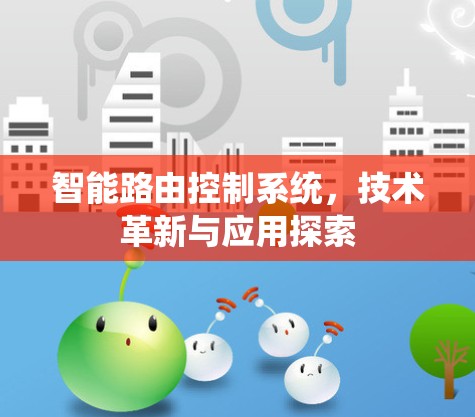 智能路由控制系统,技术革新与应用探索 智能路由控制系统,技术革新与应用探索