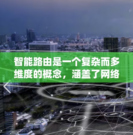 智能路由是一个复杂而多维度的概念,涵盖了网络管理、安全、接口多样性、云服务、带宽优化和应用开发等多个方面。以下是对智能路由的系统化总结,帮助您更好地理解和掌握这一概念 智能路由是一个复杂而多维度的概念,涵盖了网络管理、安全、接口多样性、云服务、带宽优化和应用开发等多个方面。以下是对智能路由的系统化总结,帮助您更好地理解和掌握这一概念