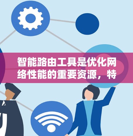 智能路由工具是优化网络性能的重要资源,特别是在数据中心、云计算和企业网络中。以下是对智能路由工具的分类、功能及其应用场景的总结 智能路由工具是优化网络性能的重要资源,特别是在数据中心、云计算和企业网络中。以下是对智能路由工具的分类、功能及其应用场景的总结