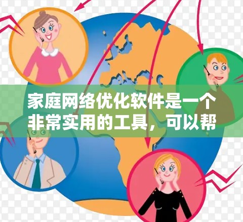 家庭<strong>网络优化</strong>软件是一个非常实用的工具,可以帮助家庭用户更好地管理和优化他们的网络连接。以下是对这些软件的详细分析和总结