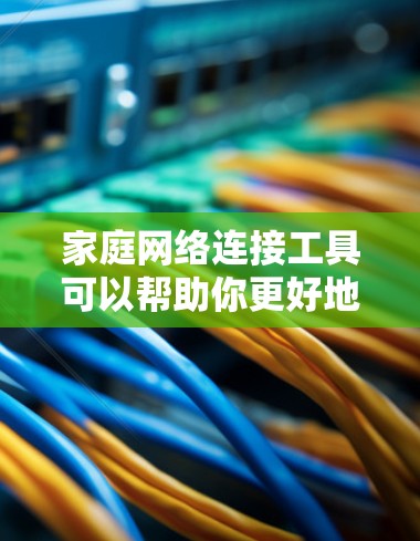 家庭网络连接工具可以帮助你更好地管理和连接家庭内的各种设备,包括智能家居、电脑、手机、摄像头、智能音箱等。以下是一些常用的家庭网络连接工具和解决方案 家庭网络连接工具可以帮助你更好地管理和连接家庭内的各种设备,包括智能家居、电脑、手机、摄像头、智能音箱等。以下是一些常用的家庭网络连接工具和解决方案