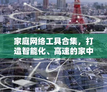 家庭网络工具合集,打造智能化、高速的家中网络