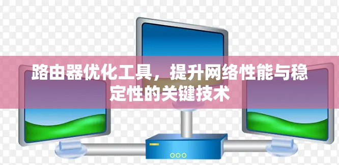 路由器优化工具,提升网络性能与稳定性的关键技术