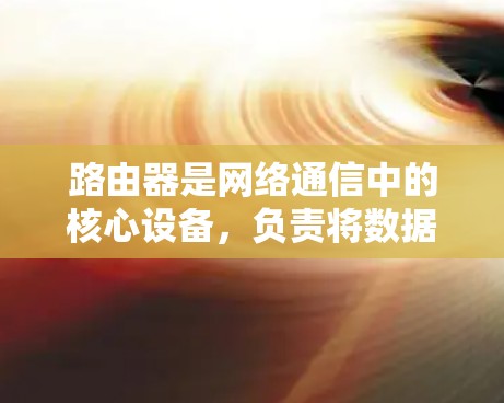 路由器是网络通信中的核心设备，负责将数据包从一个网络路由到另一个网络，实现不同设备之间的通信。以下是对路由器网络分析的详细总结
