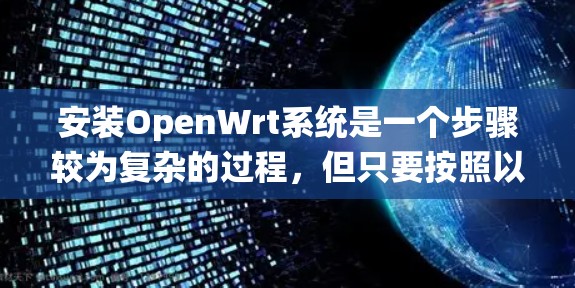 安装OpenWrt系统是一个步骤较为复杂的过程，但只要按照以下步骤仔细操作，就能顺利完成安装和配置。以下是详细的安装指南