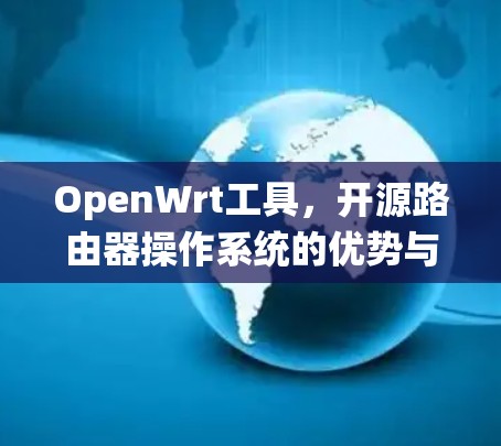 OpenWrt工具,开源路由器操作系统的优势与应用 OpenWrt工具,开源路由器操作系统的优势与应用