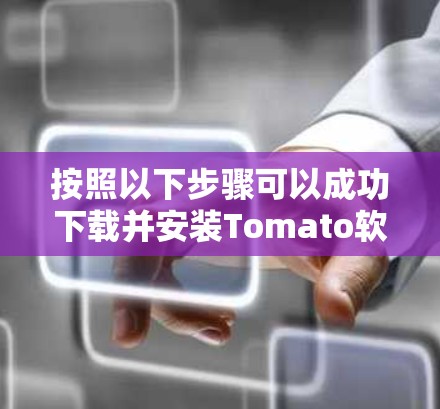 按照以下步骤可以成功下载并安装Tomato软件