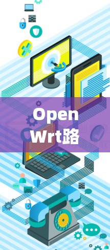 OpenWrt路由器配置指南，从安装到优化