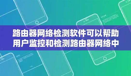 路由器网络检测软件可以帮助用户监控和检测路由器网络中的问题,这些工具可以根据不同的需求和网络环境进行选择。以下是几种常见的路由器网络检测软件及其分类 路由器网络检测软件可以帮助用户监控和检测路由器网络中的问题,这些工具可以根据不同的需求和网络环境进行选择。以下是几种常见的路由器网络检测软件及其分类