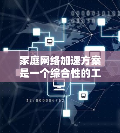 家庭网络加速方案是一个综合性的工程，需要从硬件、软件、网络配置、安全管理等多个方面入手，逐步优化和提升网络性能。以下是一份详细的加速方案，分为几个主要部分来实现