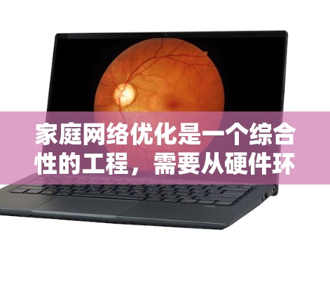 家庭<strong>网络优化</strong>是一个综合性的工程,需要从硬件环境、路由器设置、无线<strong>网络优化</strong>、带宽管理、设备管理等多个方面入手。以下是一步步的优化指南,帮助您实现家庭网络的最佳性能
