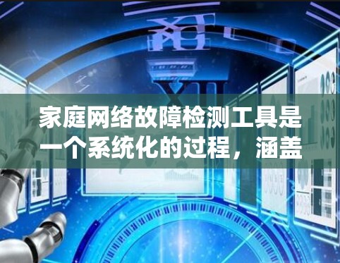 家庭网络故障检测工具是一个系统化的过程,涵盖从简单的连通性测试到更深入的网络健康评估。以下是对常见工具的总结及其使用步骤 家庭网络故障检测工具是一个系统化的过程,涵盖从简单的连通性测试到更深入的网络健康评估。以下是对常见工具的总结及其使用步骤