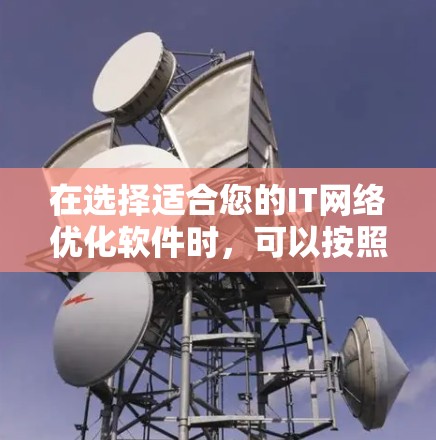 在选择适合您的IT<strong>网络优化</strong>软件时,可以按照以下步骤进行