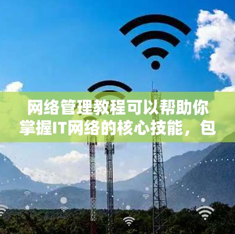 网络管理教程可以帮助你掌握IT网络的核心技能，包括网络规划、配置、监控、安全等方面的知识。以下是一个全面的网络管理教程推荐，涵盖从基础到高级的内容