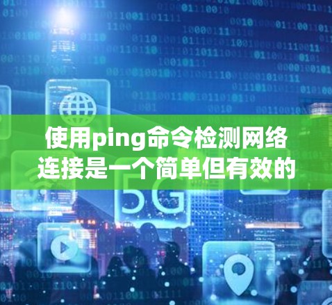 使用ping命令检测网络连接是一个简单但有效的方法。以下是分步说明，帮助您逐步排查网络连接问题